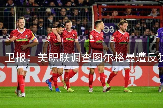 卫报：美职联调查图尔格曼遭反犹歧视辱骂